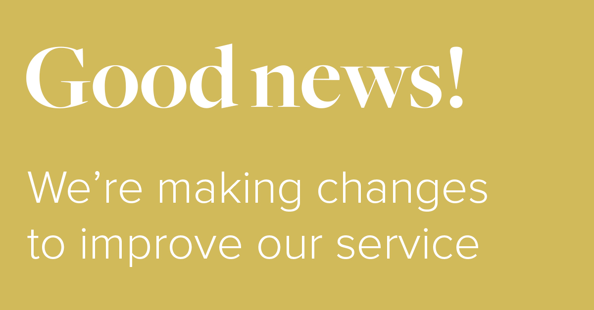 Good news! We're making changes to improve our service